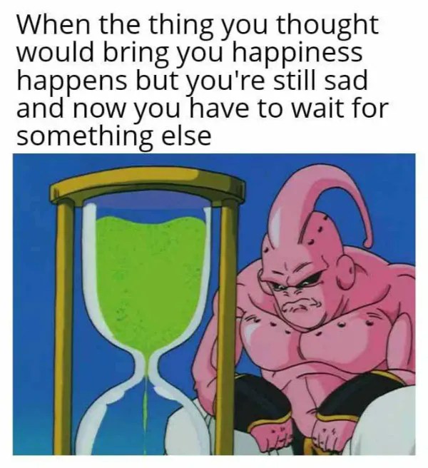 The Majin Buu Waiting Meme: When the thing you thought would bring you happiness happens The Majin Buu Waiting Meme: When the thing you thought would bring you happiness happens