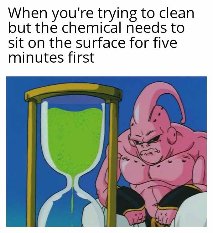 The Majin Buu Waiting Meme: When you're trying to clean but the chemical needs to sit on the surface for five minutes first The Majin Buu Waiting Meme: When you're trying to clean but the chemical needs to sit on the surface for five minutes first