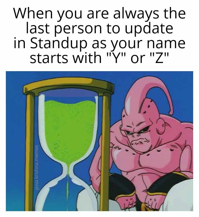 The Majin Buu Waiting Meme: When you are always the last person to update in Standup as your name starts with "Y" or "Z" The Majin Buu Waiting Meme: When you are always the last person to update in Standup as your name starts with "Y" or "Z"