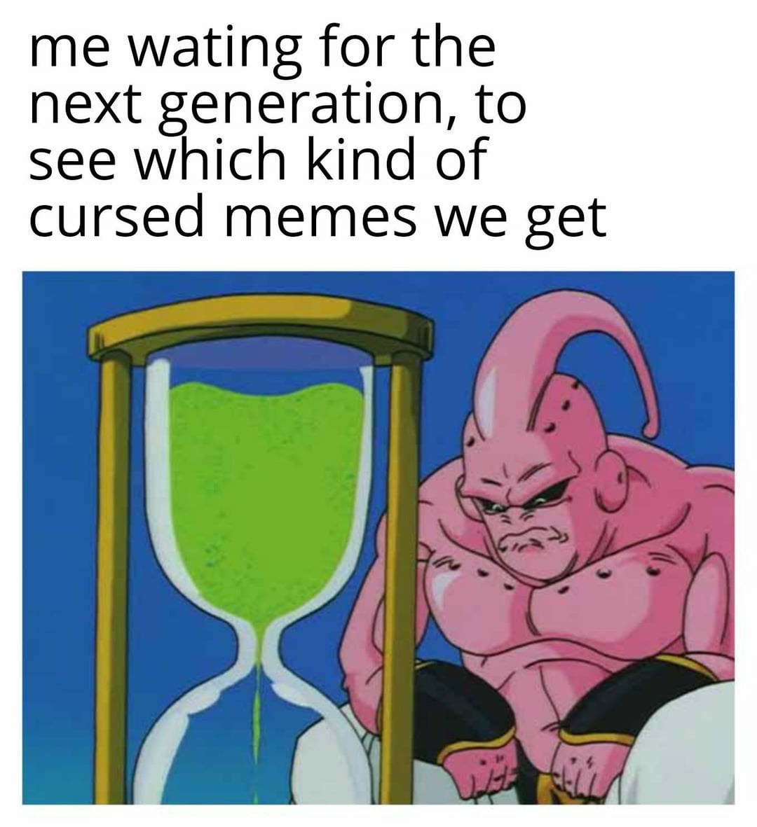 The Majin Buu Waiting Meme: me wating for the next generation, to see which kind of cursed memes we get The Majin Buu Waiting Meme: me wating for the next generation, to see which kind of cursed memes we get