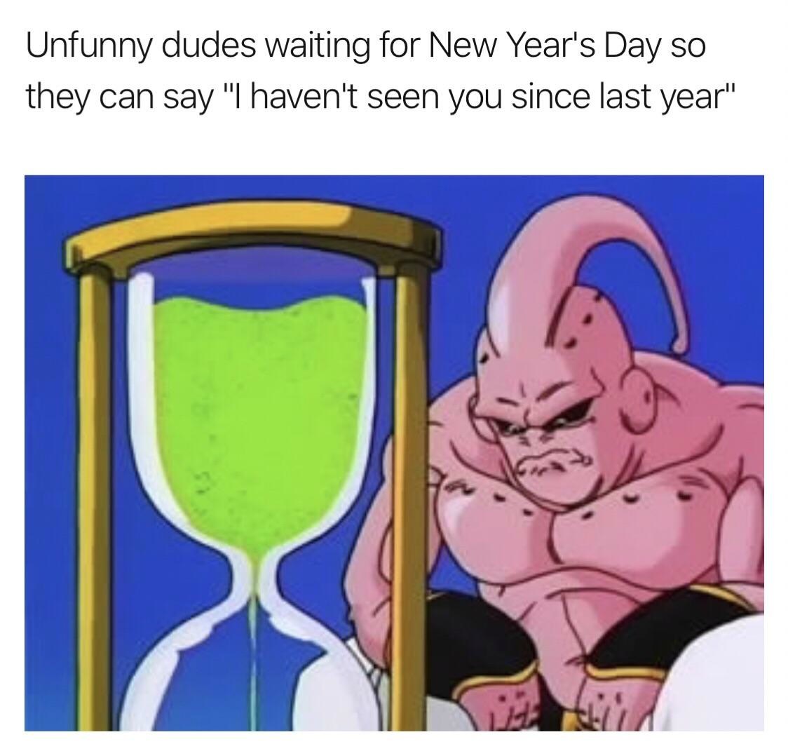 The Majin Buu Waiting Meme: Unfunny dudes waiting for New Year's Day so they can say "I haven't seen you since last year" The Majin Buu Waiting Meme: Unfunny dudes waiting for New Year's Day so they can say "I haven't seen you since last year"