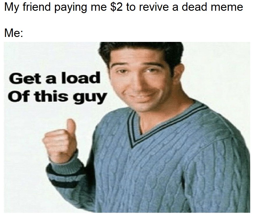 Get a load of this guy funny ross meme about being paid to revive old memes