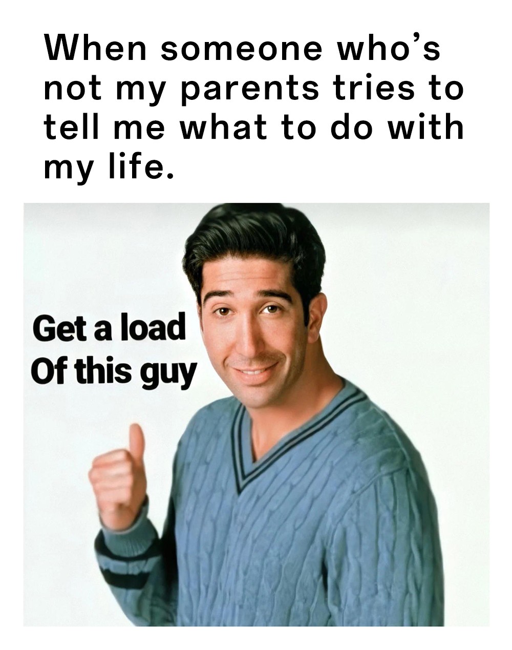 Get a load of this guy funny ross meme reacting to non-parent people telling you what to do