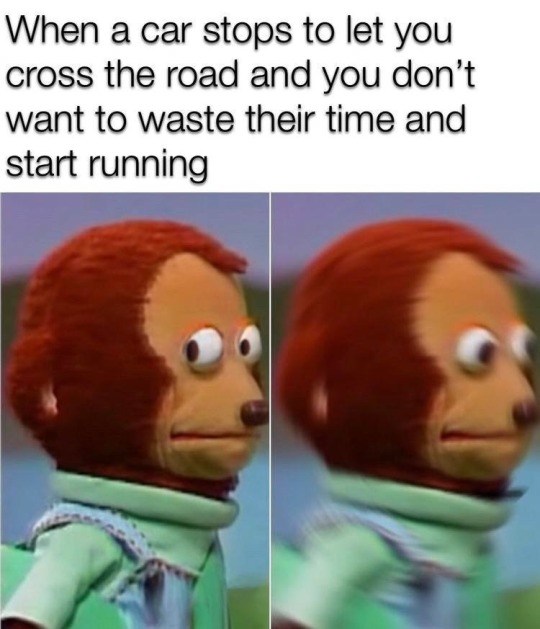 Monkey Puppet: Relatable meme of rushing to cross road to not waste driver's time