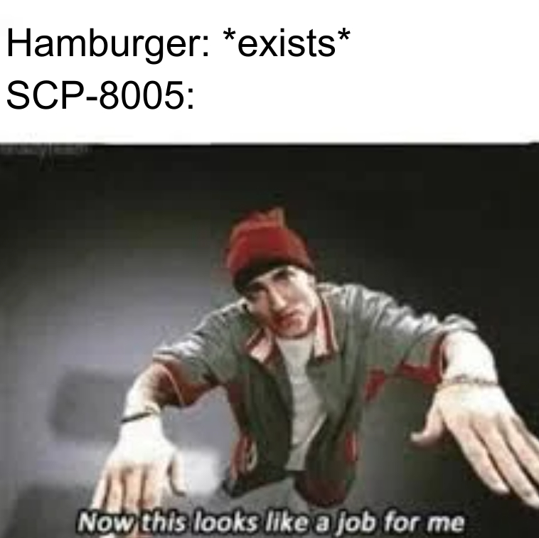 Now This Looks Like a Job For Me: Eminem meme for SCP fans about SCP-8005 Now This Looks Like a Job For Me: Eminem meme for SCP fans about SCP-8005