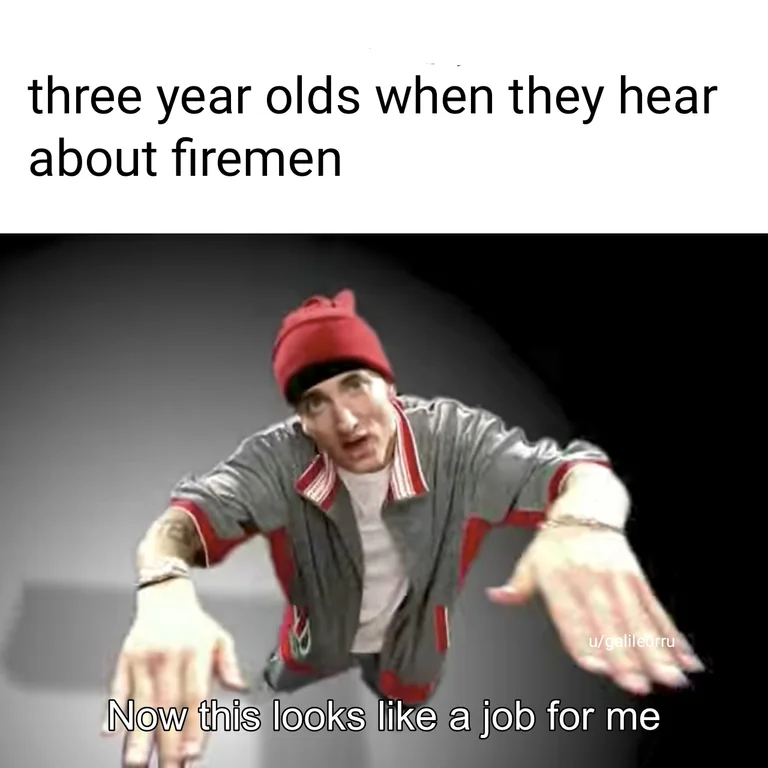 Now This Looks Like a Job For Me: Eminem meme for kids dreaming of being firemen Now This Looks Like a Job For Me: Eminem meme for kids dreaming of being firemen