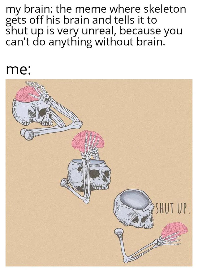 Shut Up Brain: Meta skeleton meme brain says it's unreal me says shut up Shut Up Brain: Meta skeleton meme brain says it's unreal me says shut up