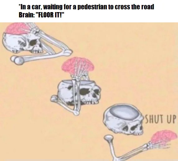 Shut Up Brain: Intrusive thought meme car waiting pedestrian floor it Shut Up Brain: Intrusive thought meme car waiting pedestrian floor it