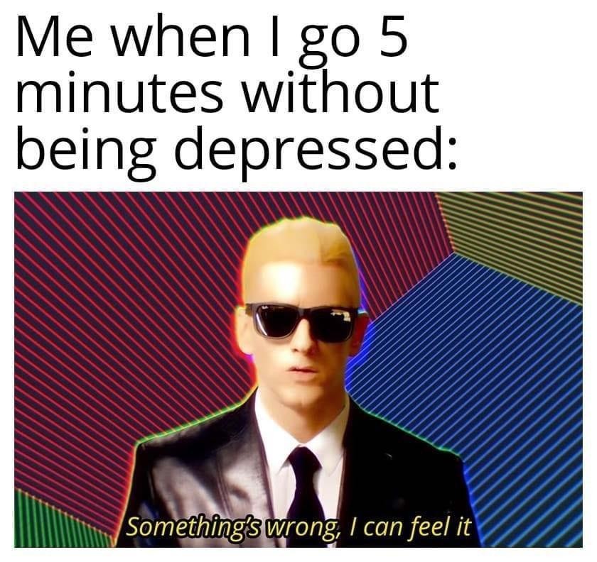 Something's wrong I can feel it: Relatable depression meme when you feel happy