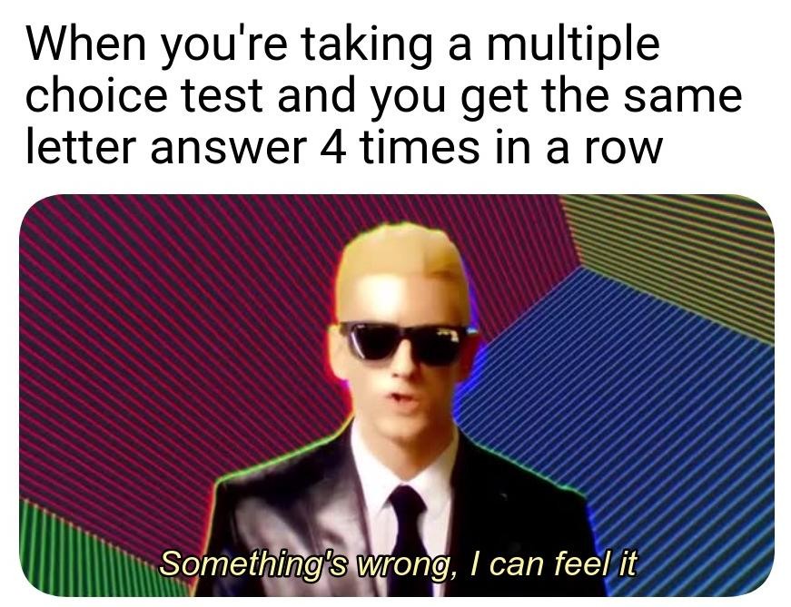 Something's wrong I can feel it: Multiple choice test same answer 4 times in a row meme