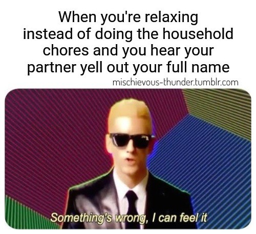 Something's wrong I can feel it: Partner yells full name instead of doing chores meme