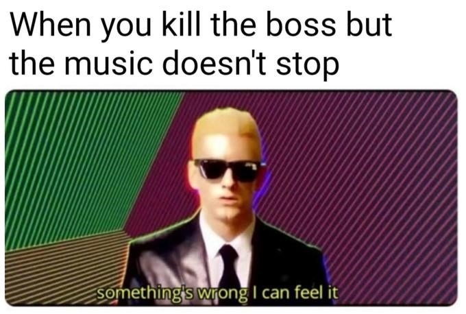 When you kill the boss but the music doesn't stop meme