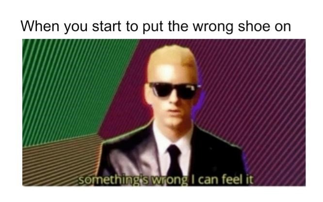 When you start to put the wrong shoe on meme