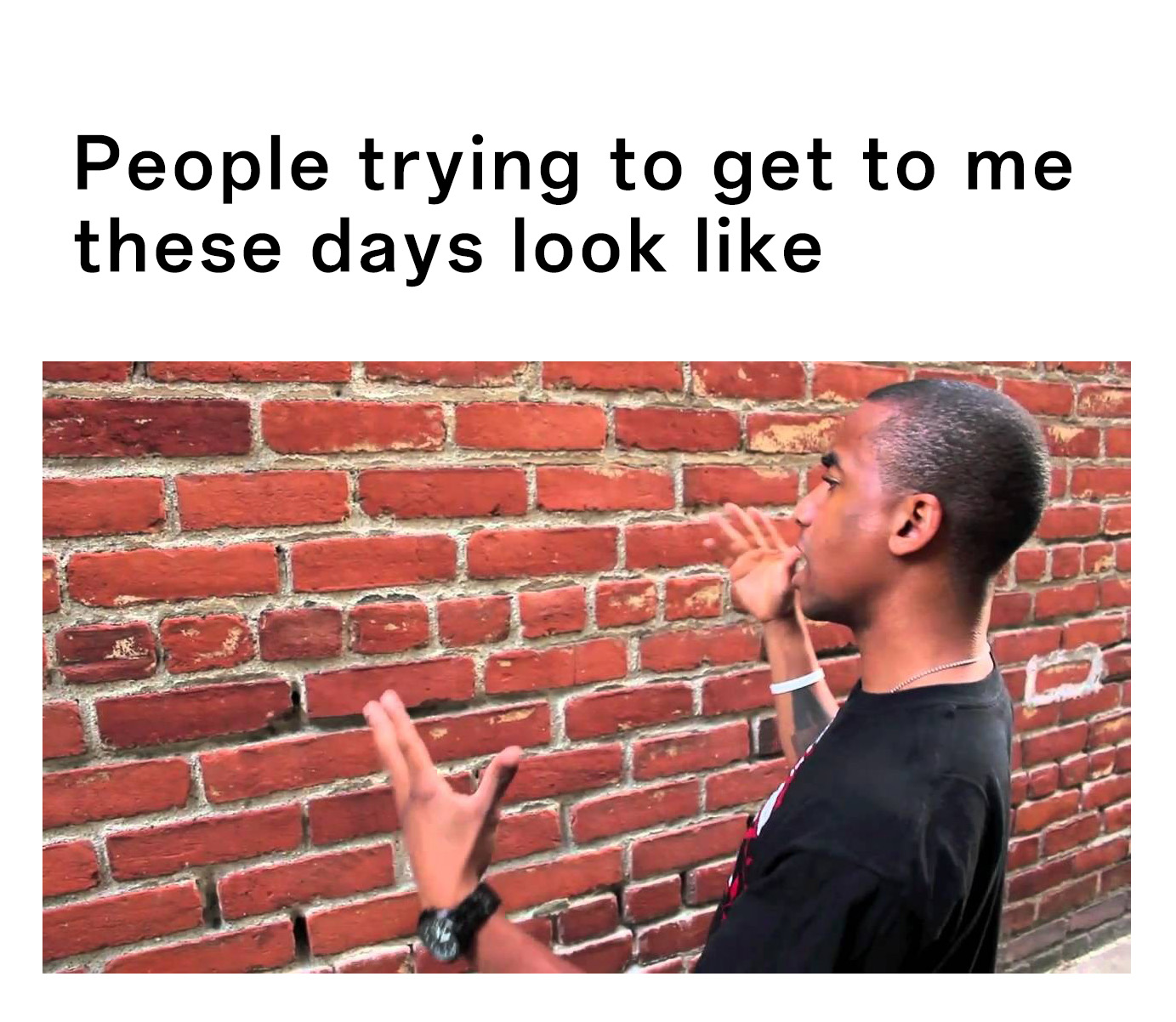 Talking to a brick wall: People trying to reach me but I'm ignoring them meme