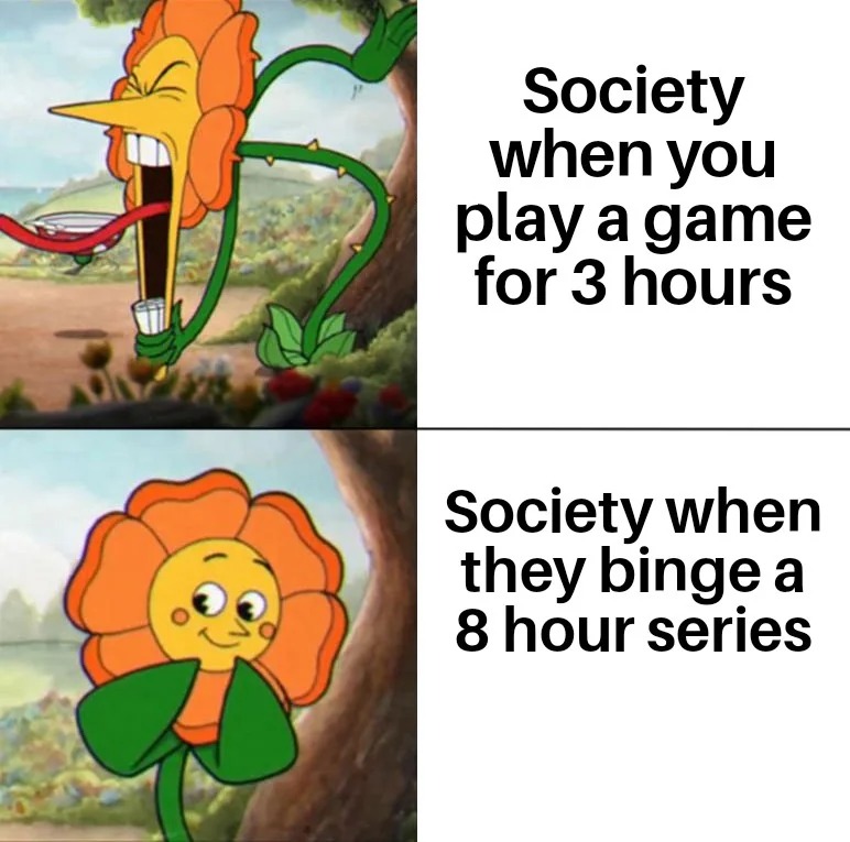 Cuphead flower meme society double standards gaming vs binge watching