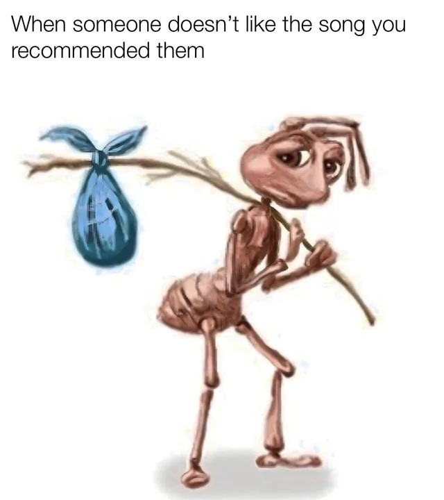 Homeless ant meme sad when someone dislikes your recommended song