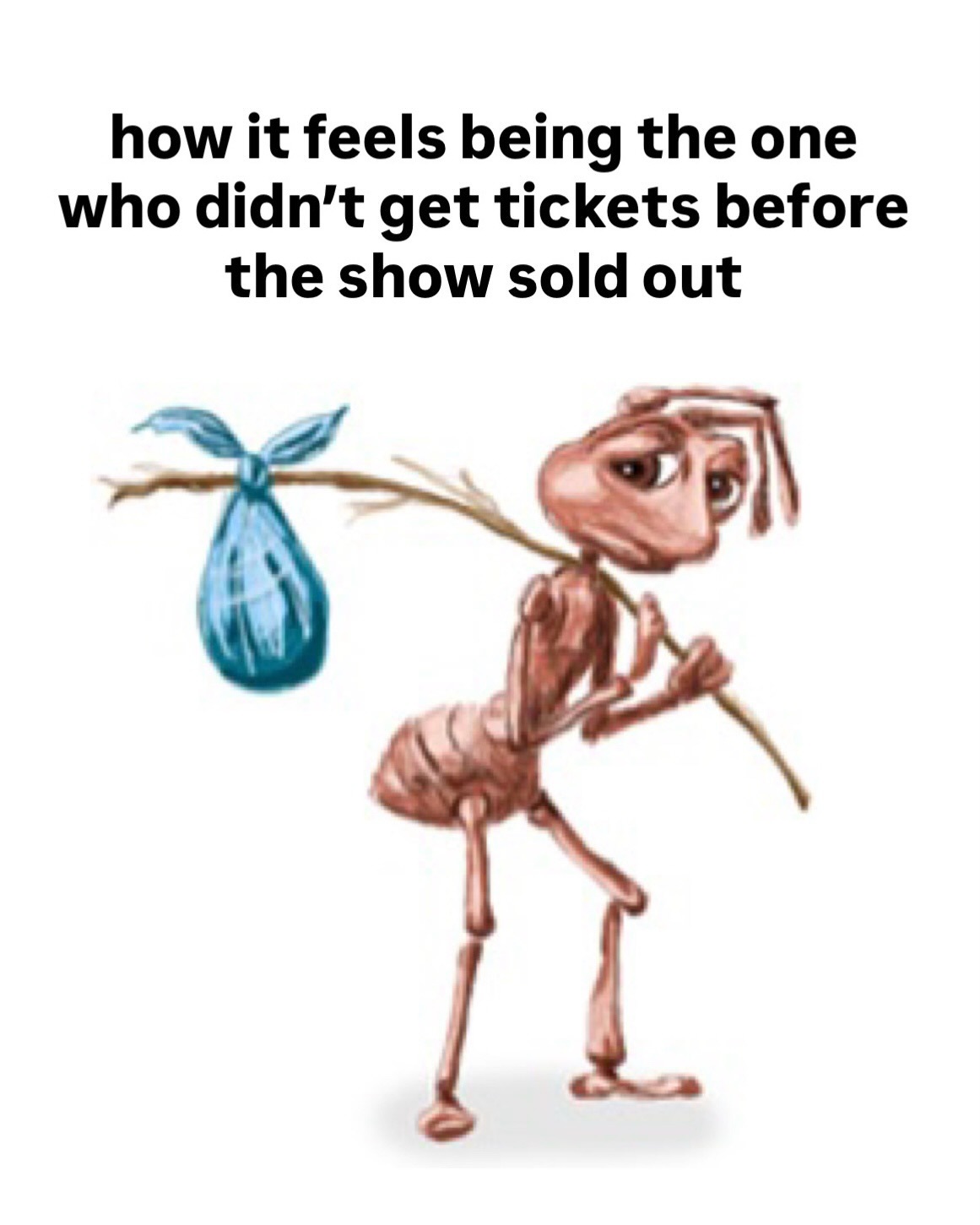 Homeless ant meme feeling sad for missing concert tickets