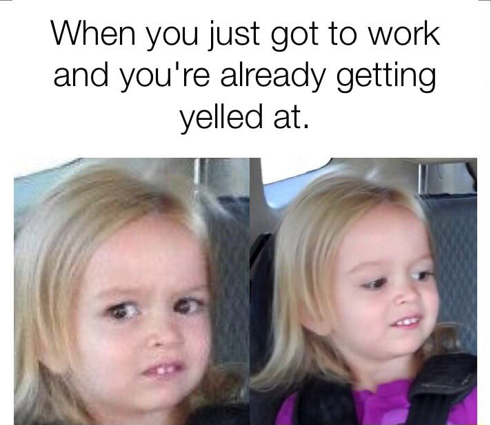 Side eye chloe meme getting yelled at when you just got to work
