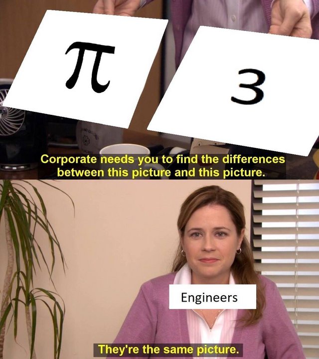 They're the same picture meme engineers comparing pi and 3
