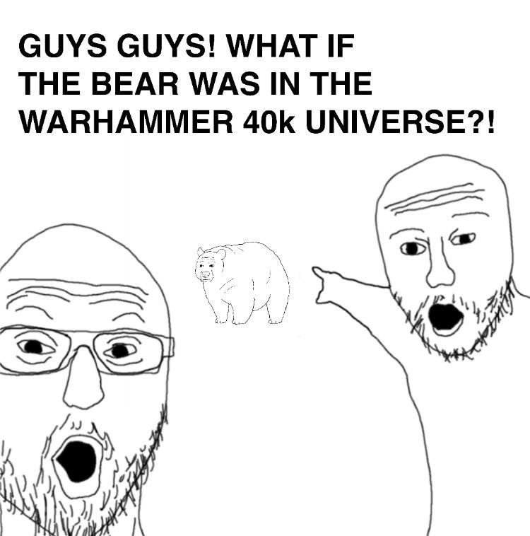 Two soyjaks pointing meme excitedly point at bear and imagine it in warhammer 40k universe Two soyjaks pointing meme excitedly point at bear and imagine it in warhammer 40k universe