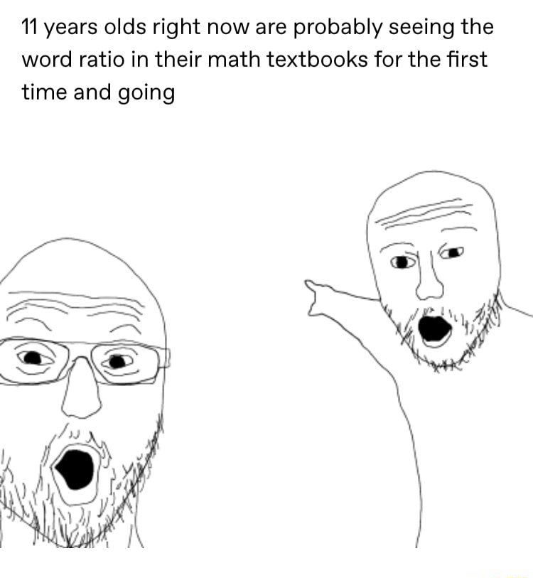 Two soyjaks pointing meme shocked at 11 year olds seeing ratio in math textbooks for the first time Two soyjaks pointing meme shocked at 11 year olds seeing ratio in math textbooks for the first time