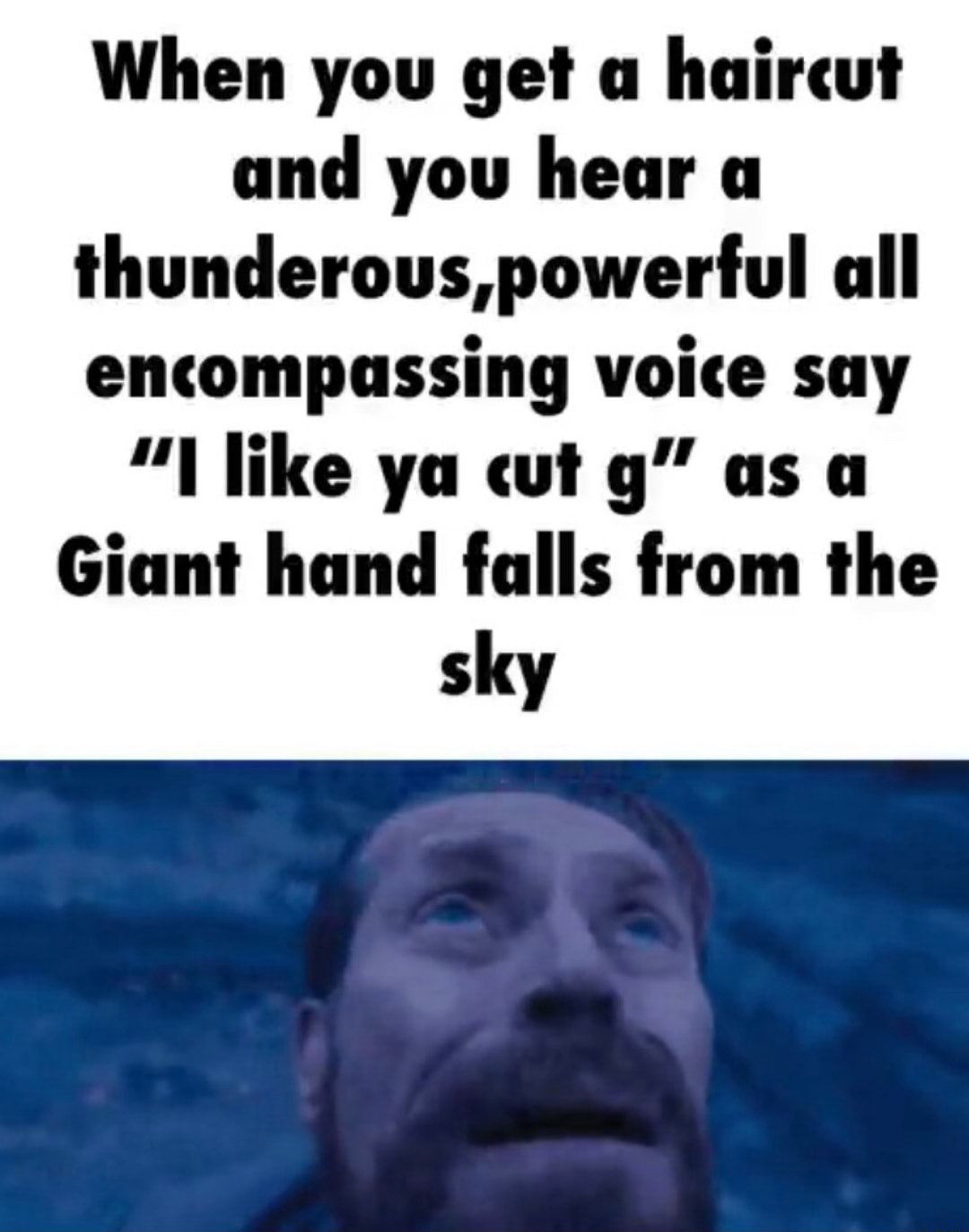 Willem dafoe looking up meme getting a haircut hearing "I like ya cut g" as giant hand falls from the sky Willem dafoe looking up meme getting a haircut hearing "I like ya cut g" as giant hand falls from the sky