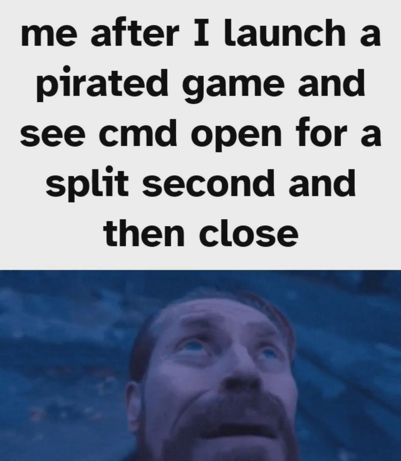 Willem dafoe looking up meme panicking after launching pirated game seeing cmd flash open then close Willem dafoe looking up meme panicking after launching pirated game seeing cmd flash open then close
