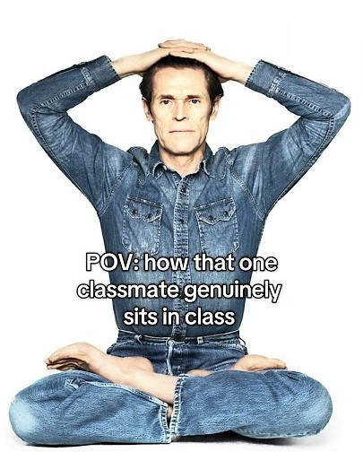 Willem dafoe meme how that one classmate sits in class