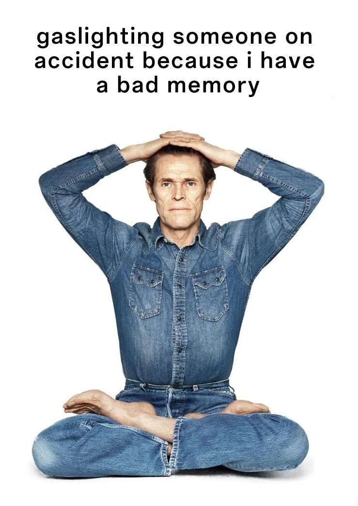 Willem dafoe meme accidental gaslighting bad memory vibe