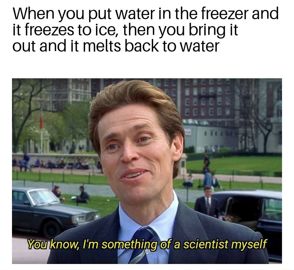 I'm something of a scientist myself meme observing water freeze and melt I'm something of a scientist myself meme observing water freeze and melt