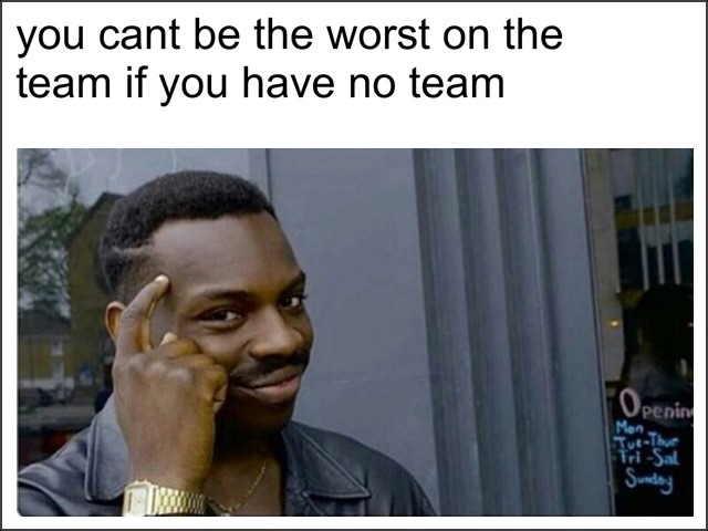 Thinking black guy meme no team cannot be worst on team