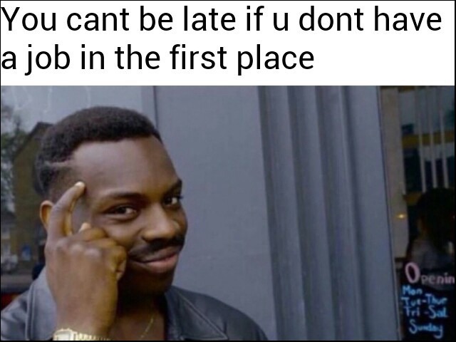 Thinking black guy meme no job can't be late