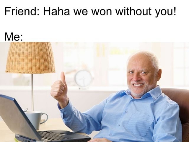Harold thumbs up meme acting fine when friends won without me