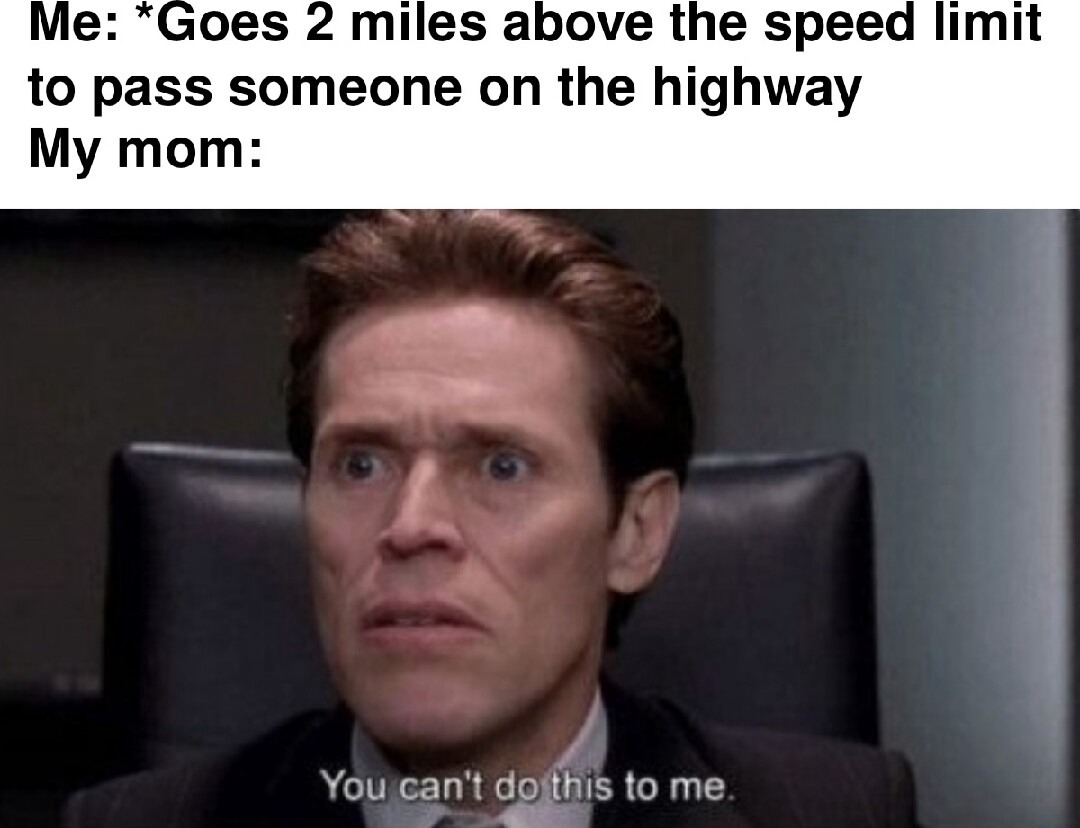 You can't do this to me meme mom scolds you for speeding You can't do this to me meme mom scolds you for speeding